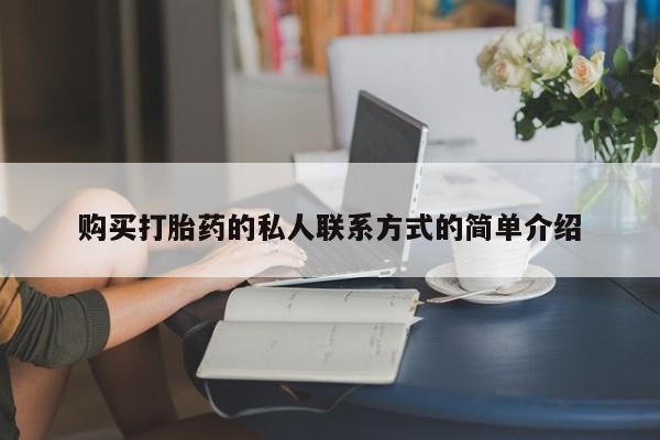 私下卖打胎药的联系方式，购买打胎药的私人联系方式的简单介绍