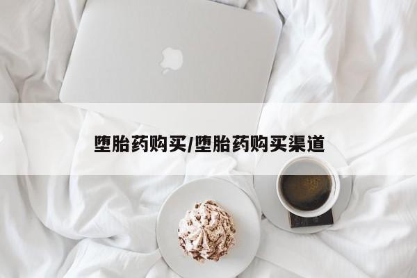 私下卖打胎药的联系方式，堕胎药购买/堕胎药购买渠道