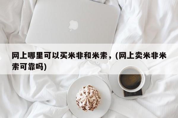 私下卖打胎药的联系方式，网上哪里可以买米非和米索，(网上卖米非米索可靠吗)