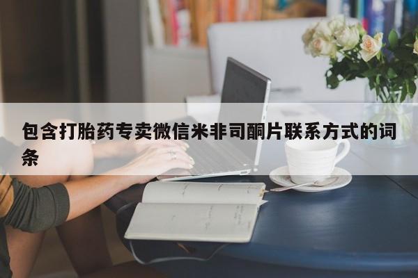 私下卖打胎药的联系方式，包含打胎药专卖微信米非司酮片联系方式的词条