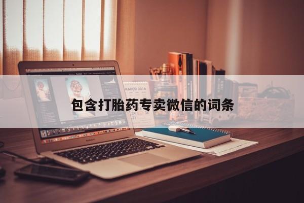 私下卖打胎药的联系方式，包含打胎药专卖微信的词条