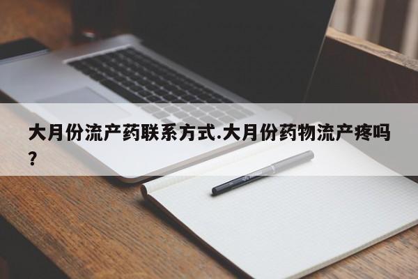私下卖打胎药的联系方式，大月份流产药联系方式.大月份药物流产疼吗？