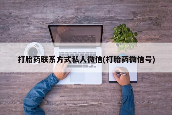私下卖打胎药的联系方式，打胎药联系方式私人微信(打胎药微信号)
