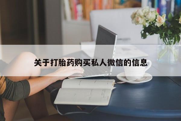 私下卖打胎药的联系方式，关于打胎药购买私人微信的信息