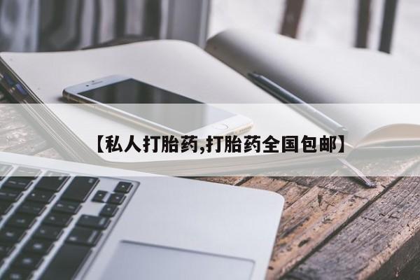 私下卖打胎药的联系方式，【私人打胎药,打胎药全国包邮】