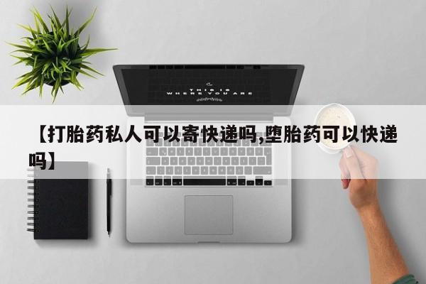 私下卖打胎药的联系方式，【打胎药私人可以寄快递吗,堕胎药可以快递吗】