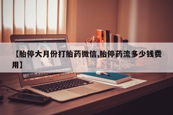 私下卖打胎药的联系方式，【胎停大月份打胎药微信,胎停药流多少钱费用】