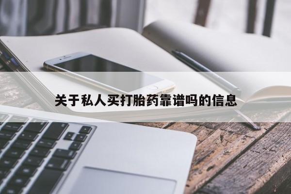 私下卖打胎药的联系方式，关于私人买打胎药靠谱吗的信息