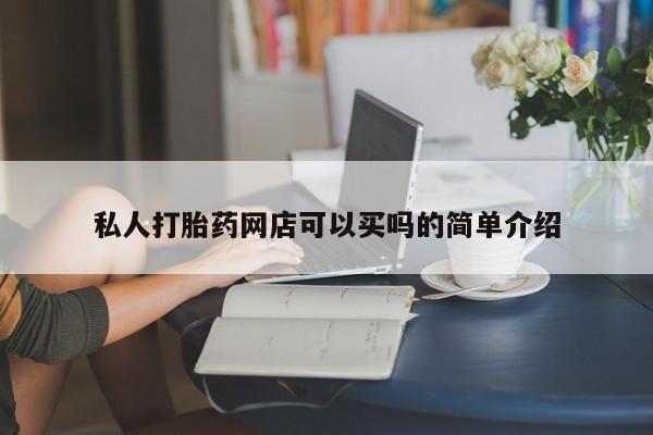 私下卖打胎药的联系方式，私人打胎药网店可以买吗的简单介绍