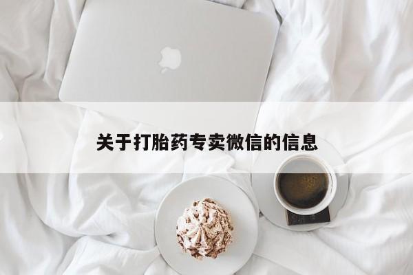 私下卖打胎药的联系方式，关于打胎药专卖微信的信息