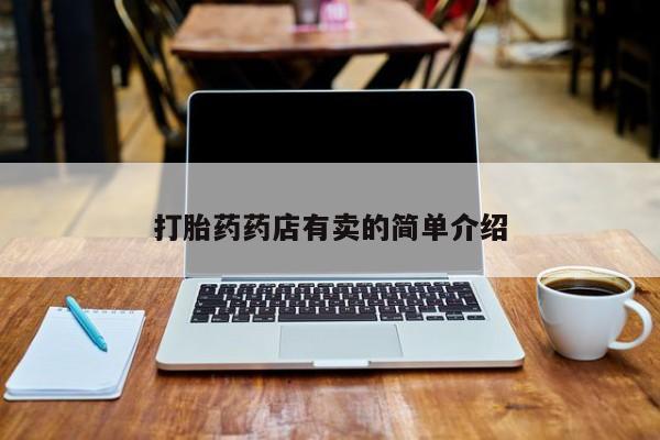 私下卖打胎药的联系方式，打胎药药店有卖的简单介绍