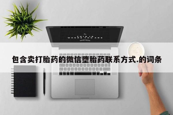 私下卖打胎药的联系方式，包含卖打胎药的微信堕胎药联系方式.的词条