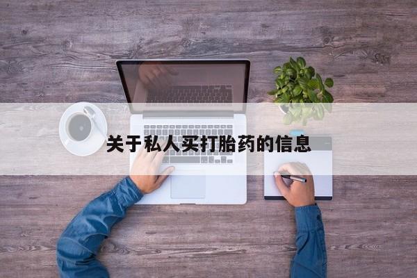 私下卖打胎药的联系方式，关于私人买打胎药的信息