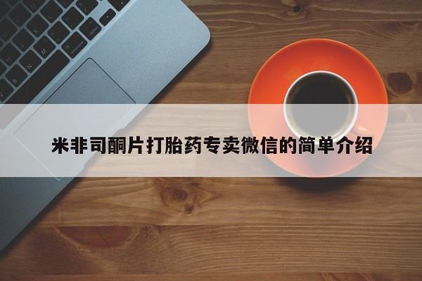 私下卖打胎药的联系方式，米非司酮片打胎药专卖微信的简单介绍