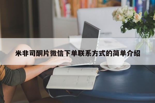 私下卖打胎药的联系方式，米非司酮片微信下单联系方式的简单介绍