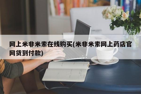 私下卖打胎药的联系方式，网上米非米索在线购买(米非米索网上药店官网货到付款)