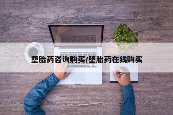 私下卖打胎药的联系方式，堕胎药咨询购买/堕胎药在线购买