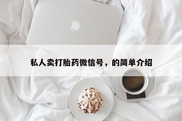 私下卖打胎药的联系方式，私人卖打胎药微信号，的简单介绍