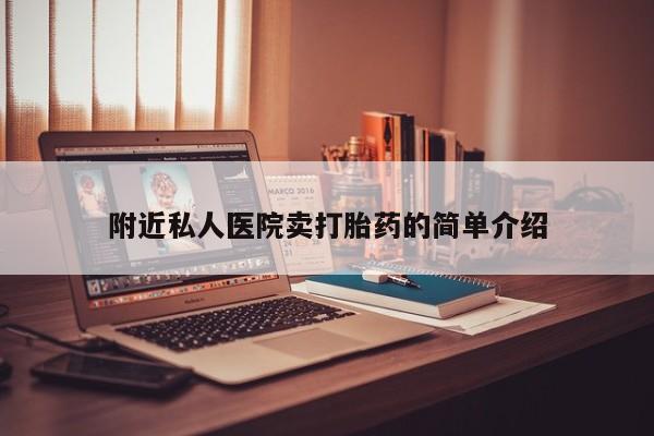 私下卖打胎药的联系方式，附近私人医院卖打胎药的简单介绍