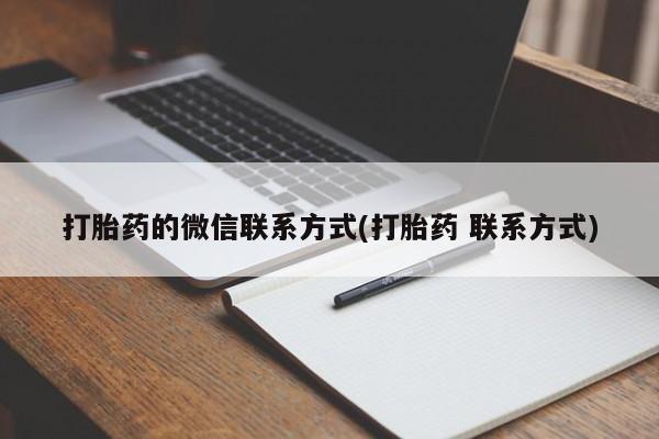 私下卖打胎药的联系方式，打胎药的微信联系方式(打胎药 联系方式)