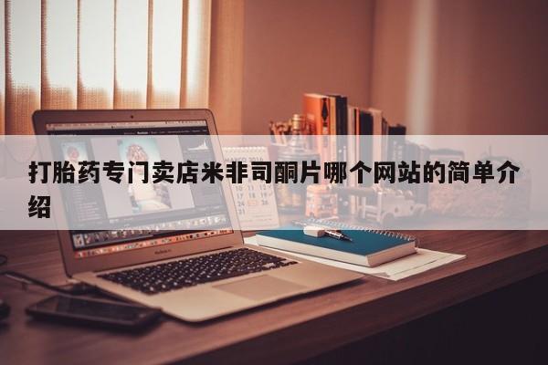 私下卖打胎药的联系方式，打胎药专门卖店米非司酮片哪个网站的简单介绍