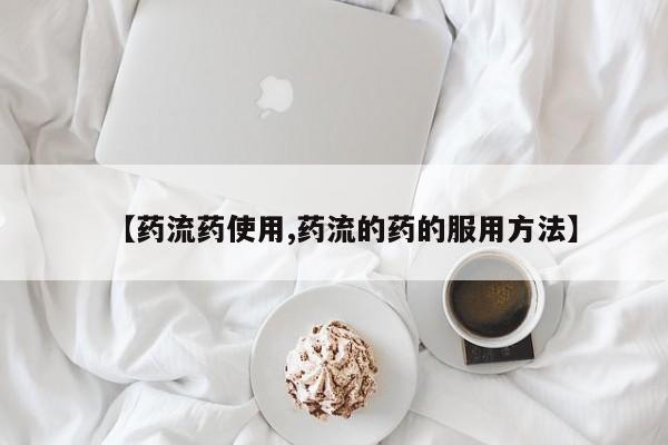 私下卖打胎药的联系方式，【药流药使用,药流的药的服用方法】