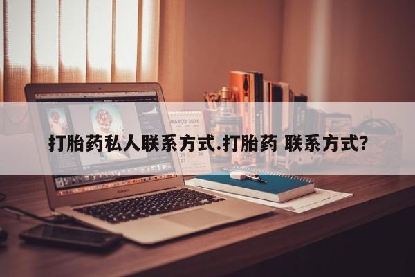 私下卖打胎药的联系方式，打胎药私人联系方式.打胎药 联系方式？