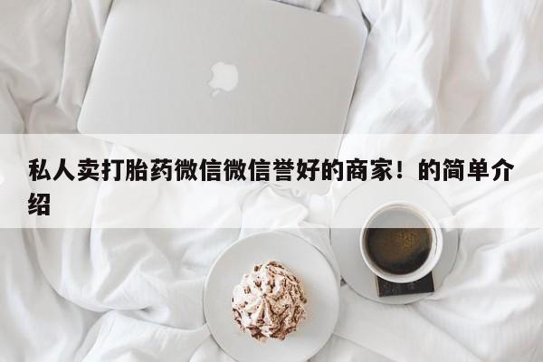私下卖打胎药的联系方式，私人卖打胎药微信微信誉好的商家！的简单介绍