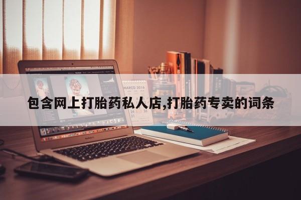 私下卖打胎药的联系方式，包含网上打胎药私人店,打胎药专卖的词条