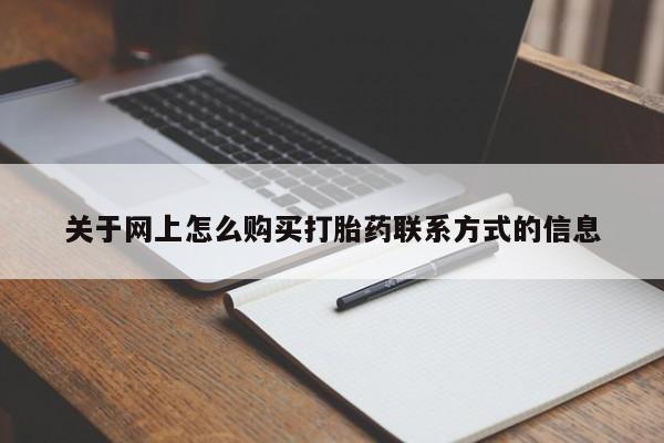 私下卖打胎药的联系方式，关于网上怎么购买打胎药联系方式的信息