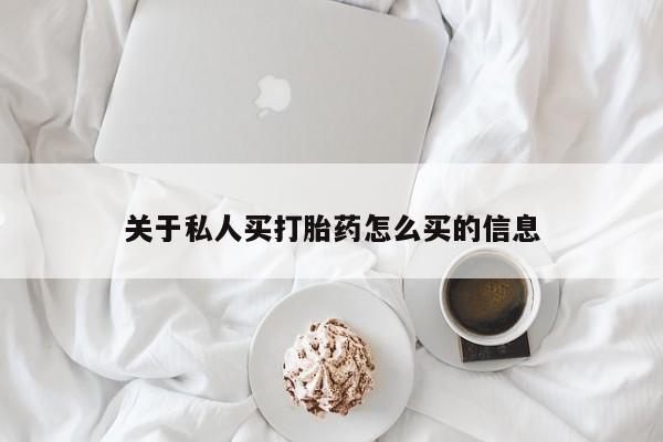 私下卖打胎药的联系方式，关于私人买打胎药怎么买的信息