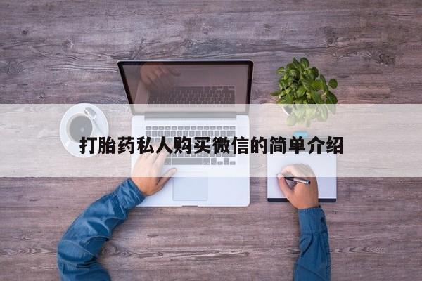 私下卖打胎药的联系方式，打胎药私人购买微信的简单介绍
