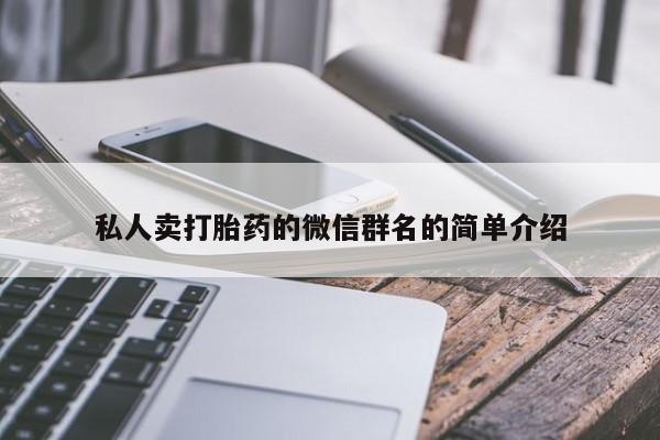 私下卖打胎药的联系方式，私人卖打胎药的微信群名的简单介绍