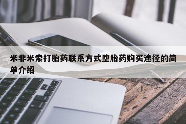 私下卖打胎药的联系方式，米非米索打胎药联系方式堕胎药购买途径的简单介绍