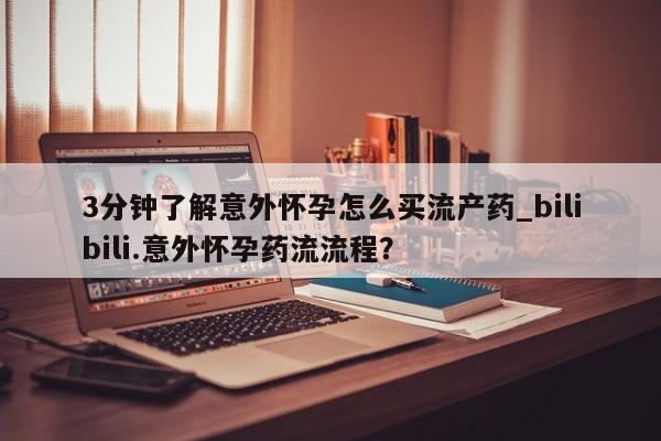 私下卖打胎药的联系方式，3分钟了解意外怀孕怎么买流产药_bilibili.意外怀孕药流流程？